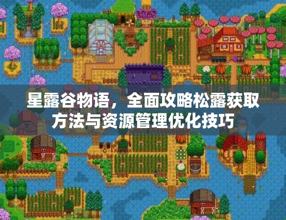 星露谷物語，全面攻略松露獲取方法與資源管理優(yōu)化技巧