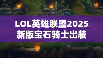 LOL英雄聯(lián)盟2025新版寶石騎士出裝選擇與戰(zhàn)術(shù)運(yùn)用深度剖析