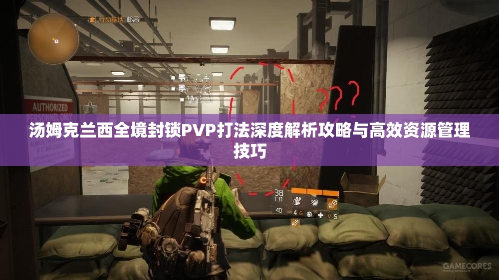 湯姆克蘭西全境封鎖PVP打法深度解析攻略與高效資源管理技巧