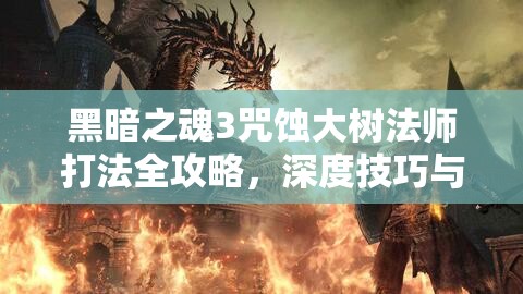 黑暗之魂3咒蝕大樹法師打法全攻略，深度技巧與心得實(shí)戰(zhàn)解析