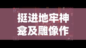 挺進(jìn)地牢神龕及雕像作用全解析，資源管理智慧與策略深度探討