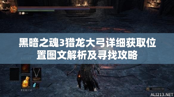 黑暗之魂3獵龍大弓詳細(xì)獲取位置圖文解析及尋找攻略