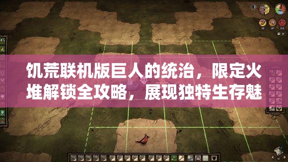 饑荒聯(lián)機(jī)版巨人的統(tǒng)治，限定火堆解鎖全攻略，展現(xiàn)獨(dú)特生存魅力圖文詳解