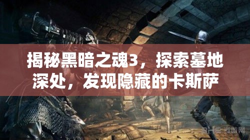 揭秘黑暗之魂3，探索墓地深處，發(fā)現(xiàn)隱藏的卡斯薩斯曲劍寶藏