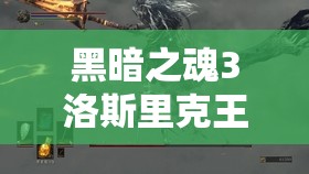 黑暗之魂3洛斯里克王子打法全攻略，詳解雙王子戰(zhàn)斗技巧與策略