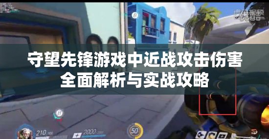 守望先鋒游戲中近戰(zhàn)攻擊傷害全面解析與實戰(zhàn)攻略
