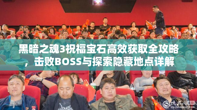 黑暗之魂3祝福寶石高效獲取全攻略，擊敗BOSS與探索隱藏地點(diǎn)詳解