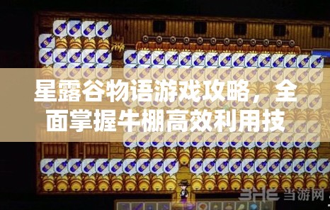 星露谷物語游戲攻略，全面掌握牛棚高效利用技巧與策略