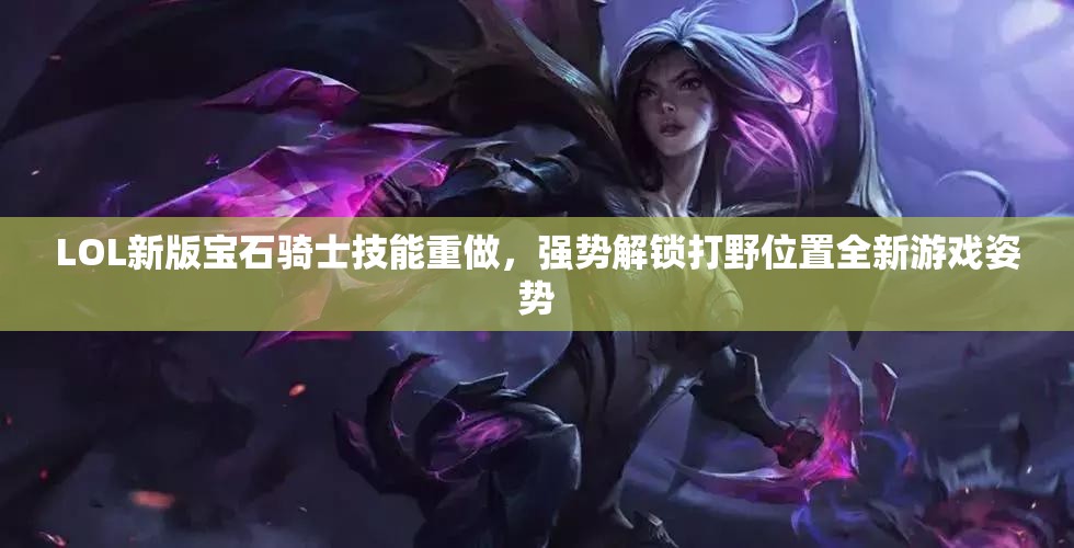LOL新版寶石騎士技能重做，強(qiáng)勢(shì)解鎖打野位置全新游戲姿勢(shì)