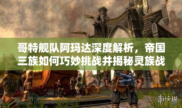 哥特艦隊(duì)阿瑪達(dá)深度解析，帝國(guó)三族如何巧妙挑戰(zhàn)并揭秘靈族戰(zhàn)術(shù)
