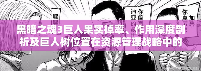 黑暗之魂3巨人果實(shí)掉率、作用深度剖析及巨人樹位置在資源管理戰(zhàn)略中的核心地位