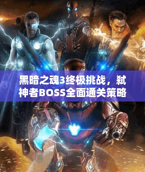 黑暗之魂3終極挑戰(zhàn)，弒神者BOSS全面通關(guān)策略與秘籍大公開(kāi)