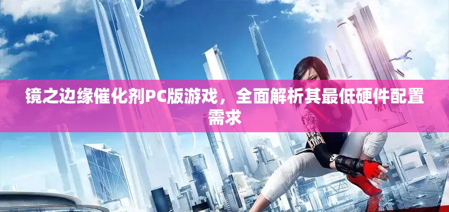 鏡之邊緣催化劑PC版游戲，全面解析其最低硬件配置需求