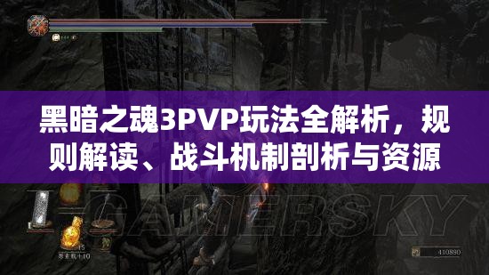 黑暗之魂3PVP玩法全解析，規(guī)則解讀、戰(zhàn)斗機(jī)制剖析與資源管理策略