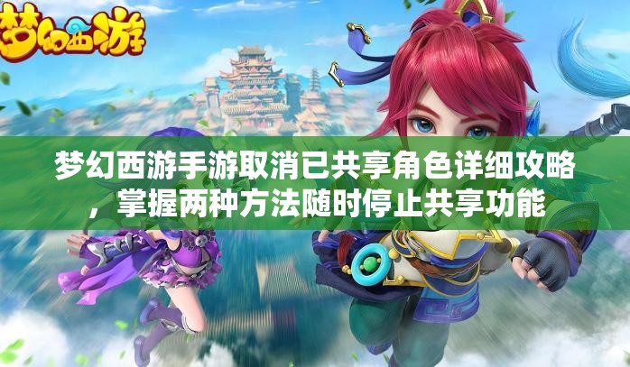 夢幻西游手游取消已共享角色詳細(xì)攻略，掌握兩種方法隨時(shí)停止共享功能