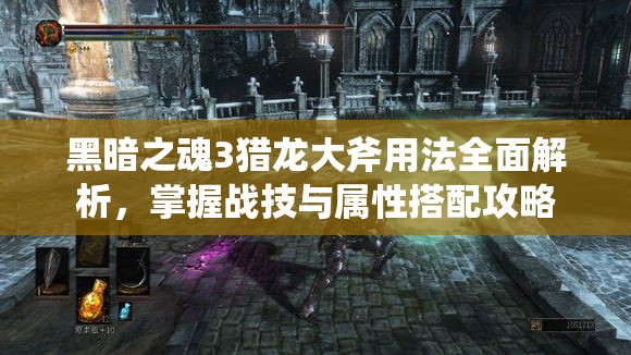 黑暗之魂3獵龍大斧用法全面解析，掌握戰(zhàn)技與屬性搭配攻略