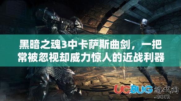 黑暗之魂3中卡薩斯曲劍，一把常被忽視卻威力驚人的近戰(zhàn)利器