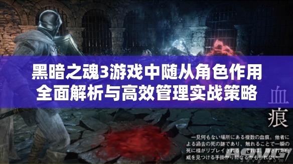 黑暗之魂3游戲中隨從角色作用全面解析與高效管理實(shí)戰(zhàn)策略