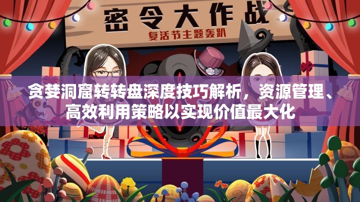 貪婪洞窟轉(zhuǎn)轉(zhuǎn)盤深度技巧解析，資源管理、高效利用策略以實(shí)現(xiàn)價(jià)值最大化