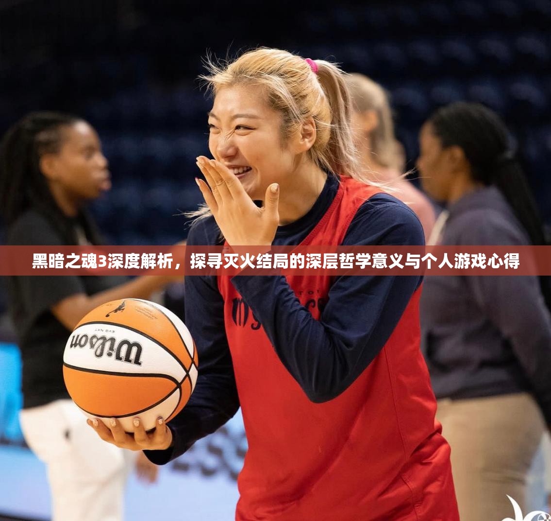 黑暗之魂3深度解析，探尋滅火結(jié)局的深層哲學(xué)意義與個(gè)人游戲心得