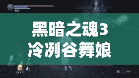 黑暗之魂3冷冽谷舞娘BUG打法深度解析，巧妙利用游戲機(jī)制讓舞者優(yōu)雅倒下