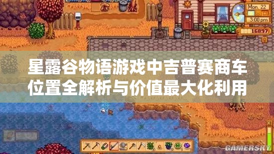星露谷物語(yǔ)游戲中吉普賽商車位置全解析與價(jià)值最大化利用策略