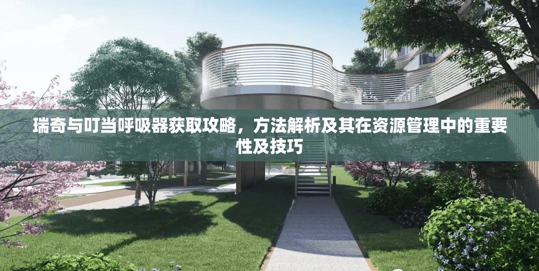 瑞奇與叮當(dāng)呼吸器獲取攻略，方法解析及其在資源管理中的重要性及技巧