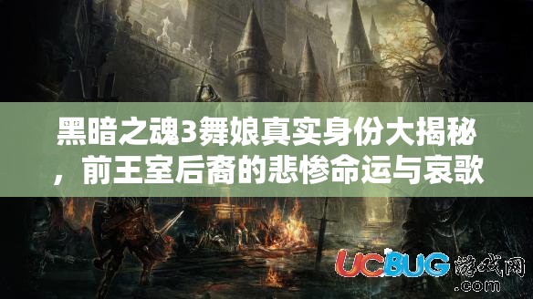 黑暗之魂3舞娘真實(shí)身份大揭秘，前王室后裔的悲慘命運(yùn)與哀歌