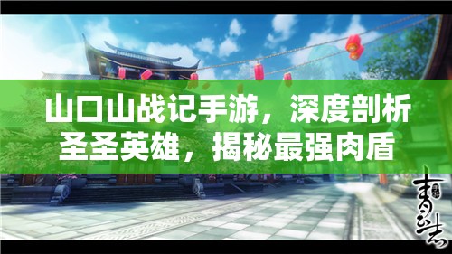山口山戰(zhàn)記手游，深度剖析圣圣英雄，揭秘最強(qiáng)肉盾的鑄就榮耀之路