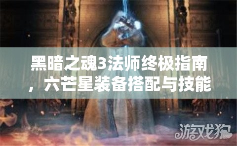 黑暗之魂3法師終極指南，六芒星裝備搭配與技能深度解析攻略