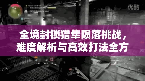 全境封鎖獵隼隕落挑戰(zhàn)，難度解析與高效打法全方位攻略指南