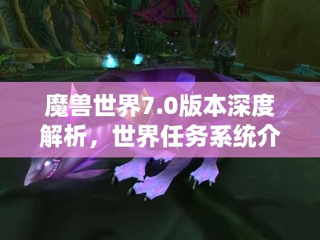 魔獸世界7.0版本深度解析，世界任務(wù)系統(tǒng)介紹及其在資源管理中的核心作用