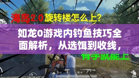 如龍0游戲內(nèi)釣魚(yú)技巧全面解析，從選餌到收線，掌握正確釣魚(yú)攻略