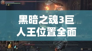黑暗之魂3巨人王位置全面解析及高效資源管理策略指南