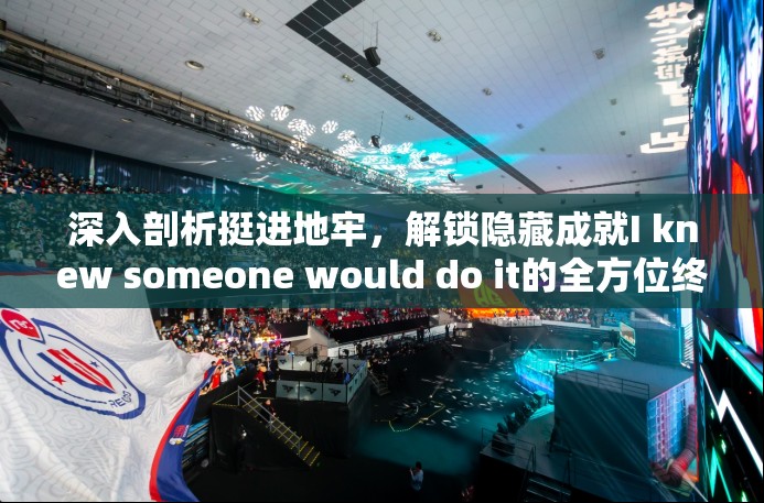 深入剖析挺進(jìn)地牢，解鎖隱藏成就I knew someone would do it的全方位終極攻略
