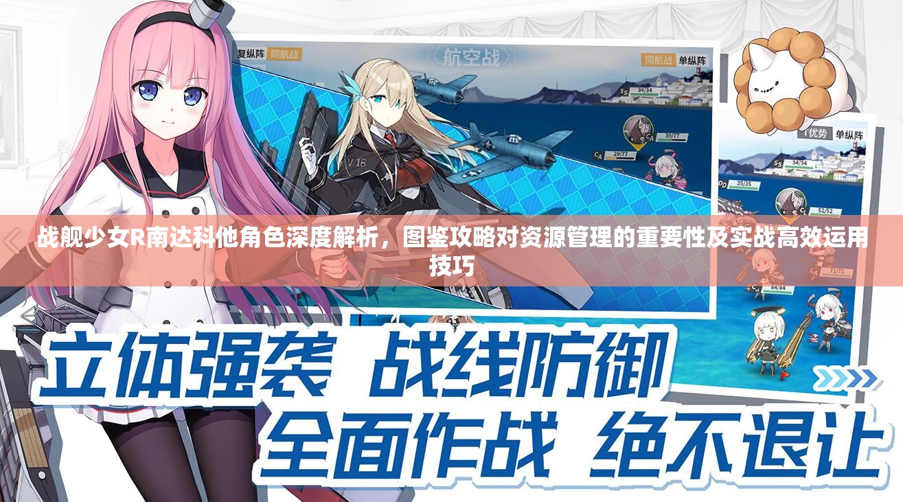 戰(zhàn)艦少女R南達(dá)科他角色深度解析，圖鑒攻略對(duì)資源管理的重要性及實(shí)戰(zhàn)高效運(yùn)用技巧