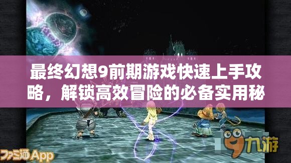 最終幻想9前期游戲快速上手攻略，解鎖高效冒險(xiǎn)的必備實(shí)用秘籍指南
