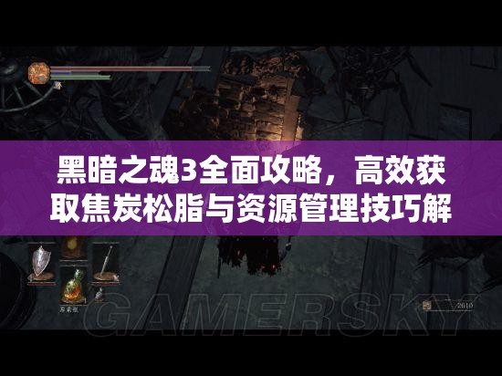 黑暗之魂3全面攻略，高效獲取焦炭松脂與資源管理技巧解析
