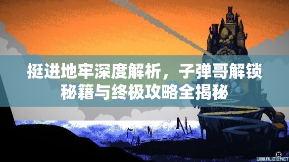 挺進地牢深度解析，子彈哥解鎖秘籍與終極攻略全揭秘