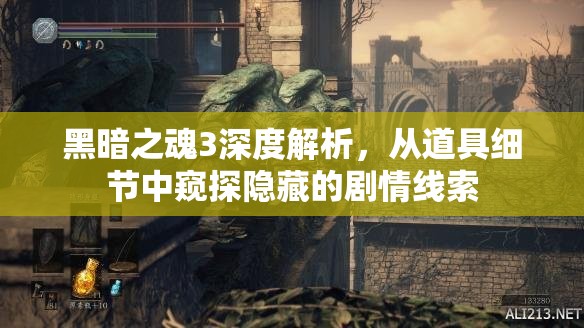 黑暗之魂3深度解析，從道具細(xì)節(jié)中窺探隱藏的劇情線索