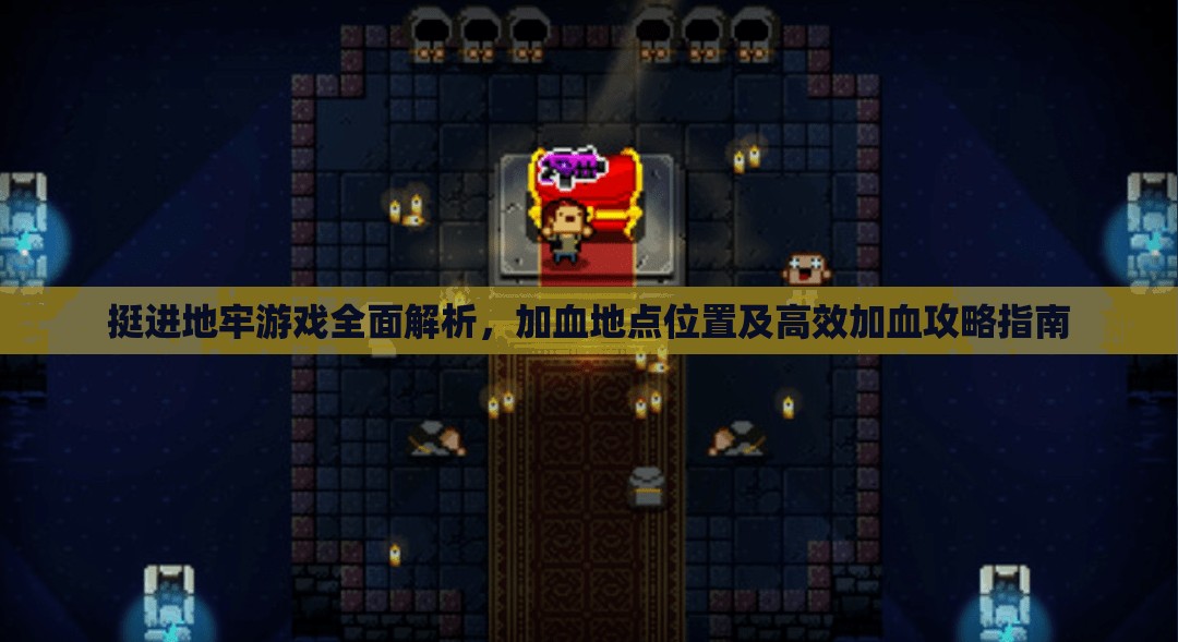 挺進地牢游戲全面解析，加血地點位置及高效加血攻略指南