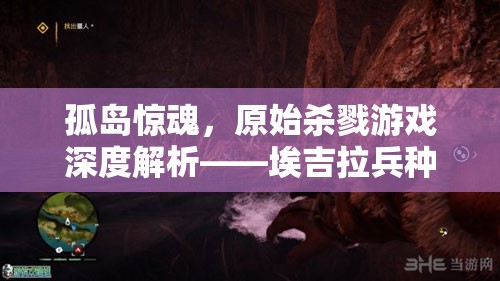 孤島驚魂，原始殺戮游戲深度解析——埃吉拉兵種與敵對勢力全面揭秘