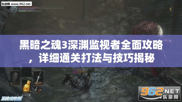 黑暗之魂3深淵監(jiān)視者全面攻略，詳細通關打法與技巧揭秘