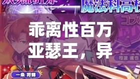 乖離性百萬亞瑟王，異界型明日香日常屬性圖鑒深度解析與資源管理高效利用策略
