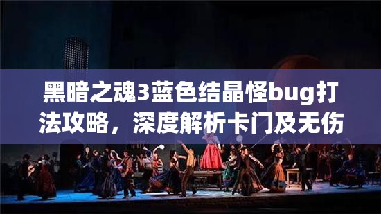 黑暗之魂3藍色結晶怪bug打法攻略，深度解析卡門及無傷戰(zhàn)斗技巧