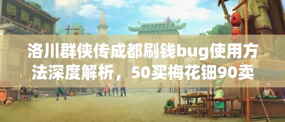 洛川群俠傳成都刷錢bug使用方法深度解析，50買梅花鈿90賣快速致富