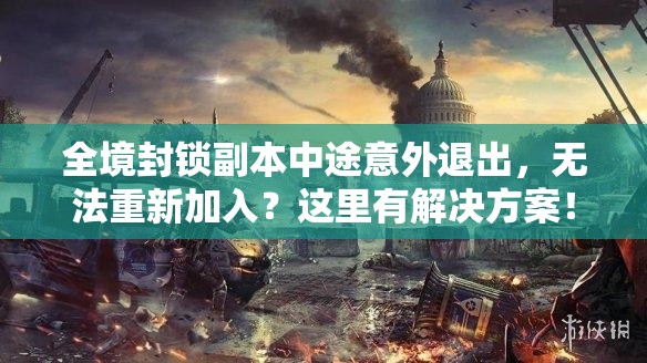 全境封鎖副本中途意外退出，無法重新加入？這里有解決方案！