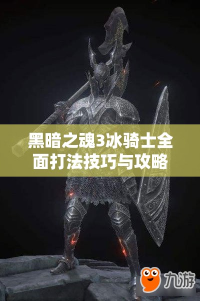 黑暗之魂3冰騎士全面打法技巧與攻略深度解析指南