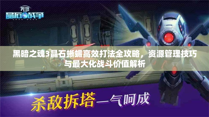 黑暗之魂3晶石蜥蜴高效打法全攻略，資源管理技巧與最大化戰(zhàn)斗價值解析