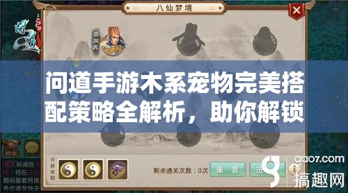 問道手游木系寵物完美搭配策略全解析，助你解鎖戰(zhàn)斗能力新境界